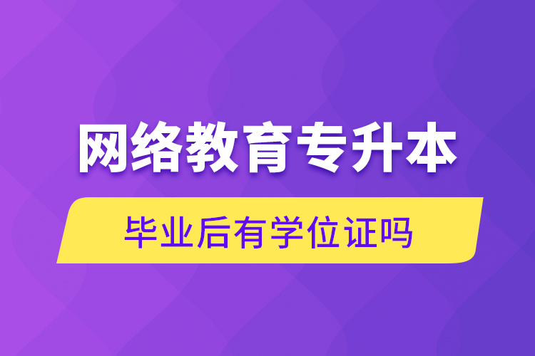 網(wǎng)絡(luò)教育專升本畢業(yè)后有學位證嗎