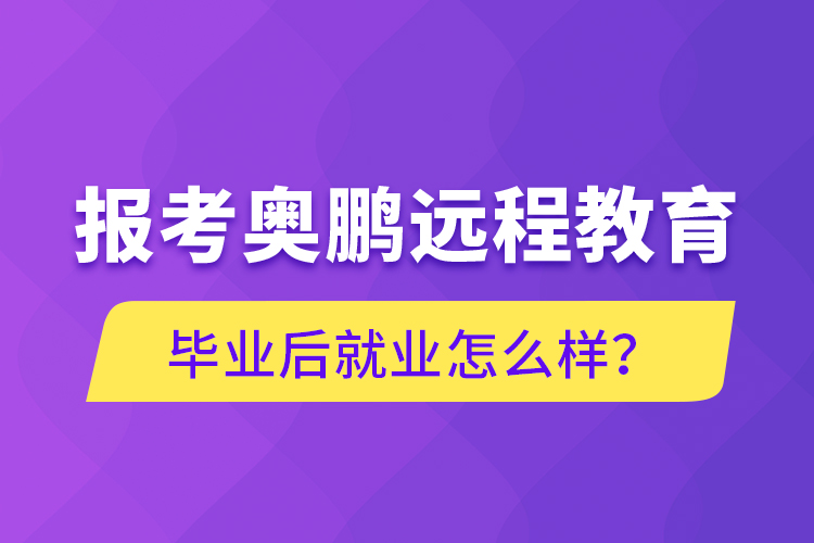 報(bào)考奧鵬遠(yuǎn)程教育畢業(yè)后就業(yè)怎么樣？