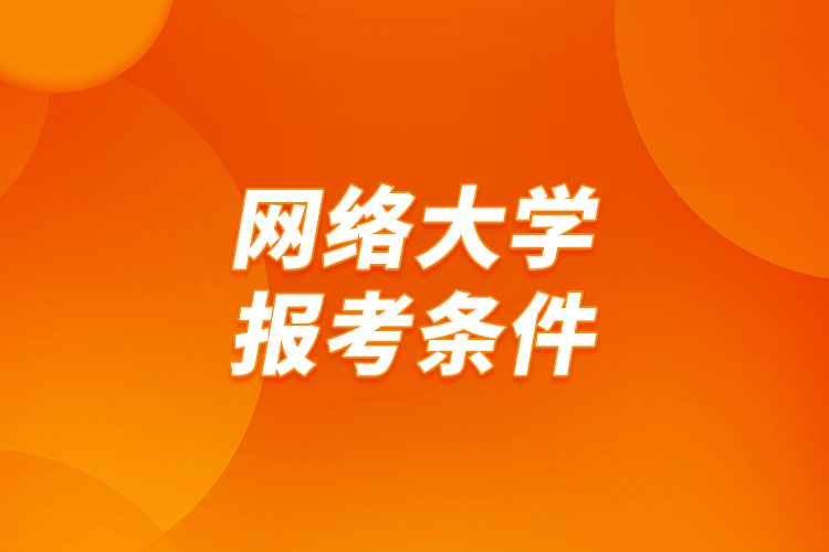 網(wǎng)絡(luò)大學(xué)報考條件