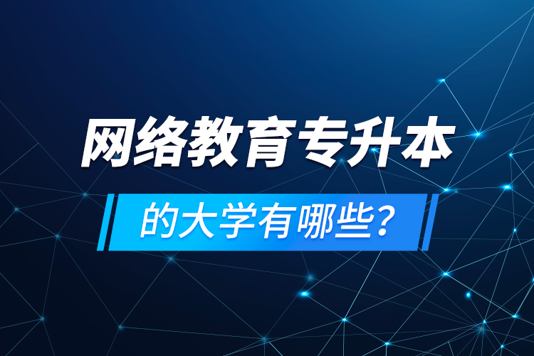 網(wǎng)絡教育專升本的大學有哪些？
