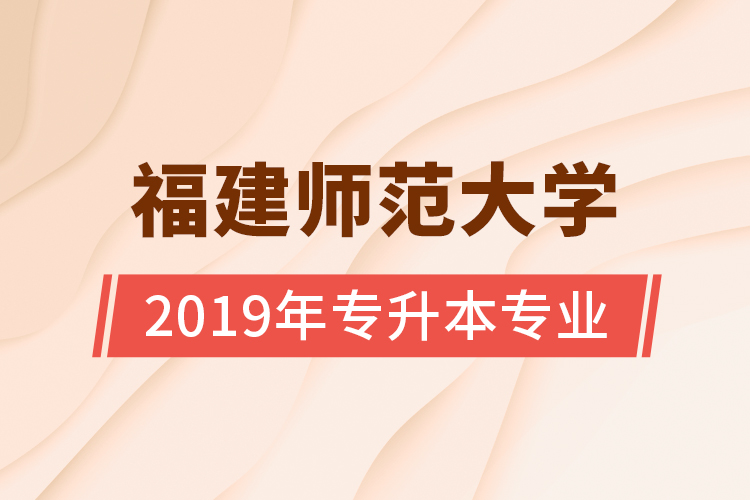福建師范大學2019年專升本專業(yè)
