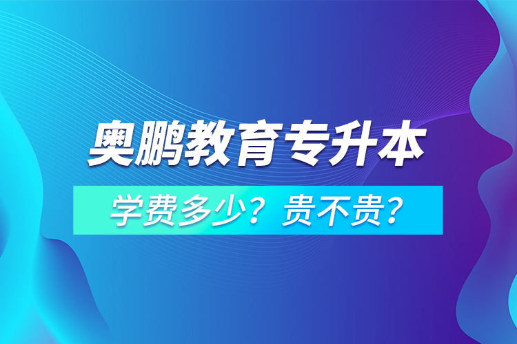 奧鵬教育專升本學(xué)費(fèi)多少？貴不貴？