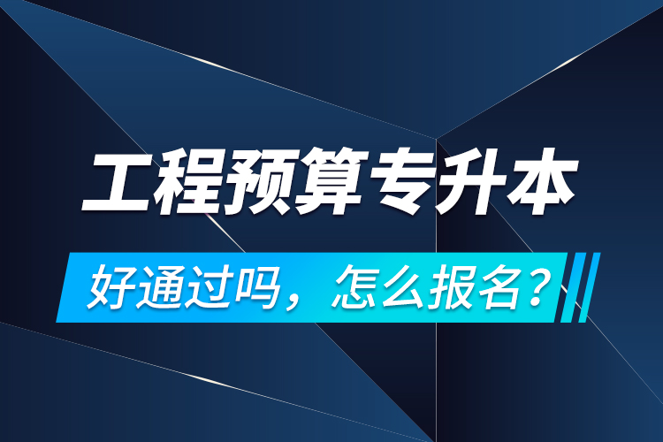 工程預(yù)算專升本好通過(guò)嗎，怎么報(bào)名？
