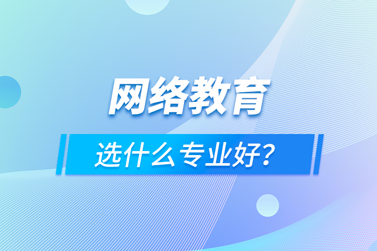 網(wǎng)絡(luò)教育選什么專業(yè)好？