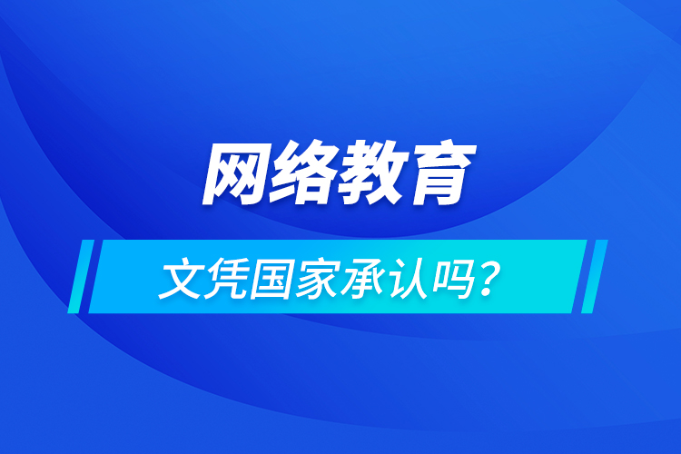 網(wǎng)絡(luò)教育文憑國家承認嗎？
