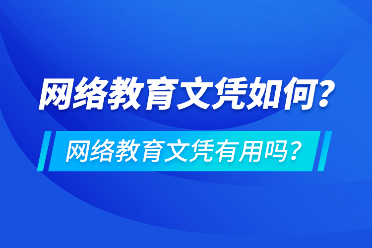 網(wǎng)絡(luò)教育文憑如何？網(wǎng)絡(luò)教育文憑有用嗎？