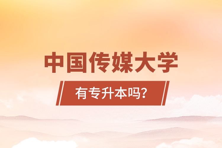 中國傳媒大學有專升本嗎？