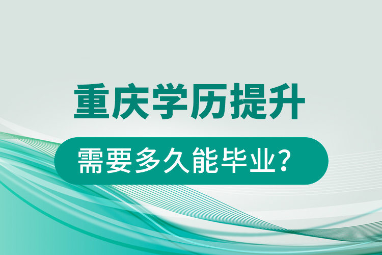 重慶學(xué)歷提升需要多久能畢業(yè)？