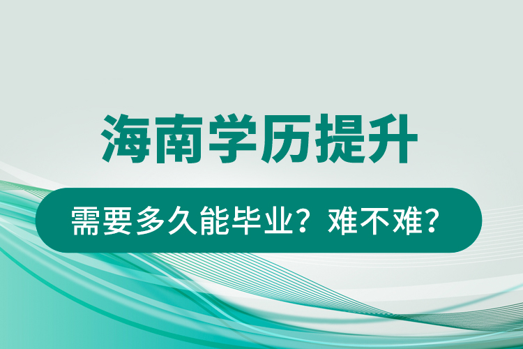 海南學(xué)歷提升需要多久能畢業(yè)？難不難？