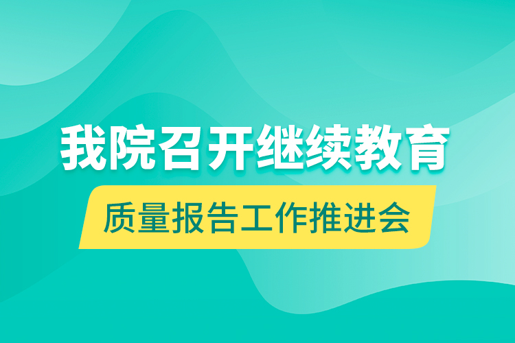 我院召開繼續(xù)教育質(zhì)量報(bào)告工作推進(jìn)會