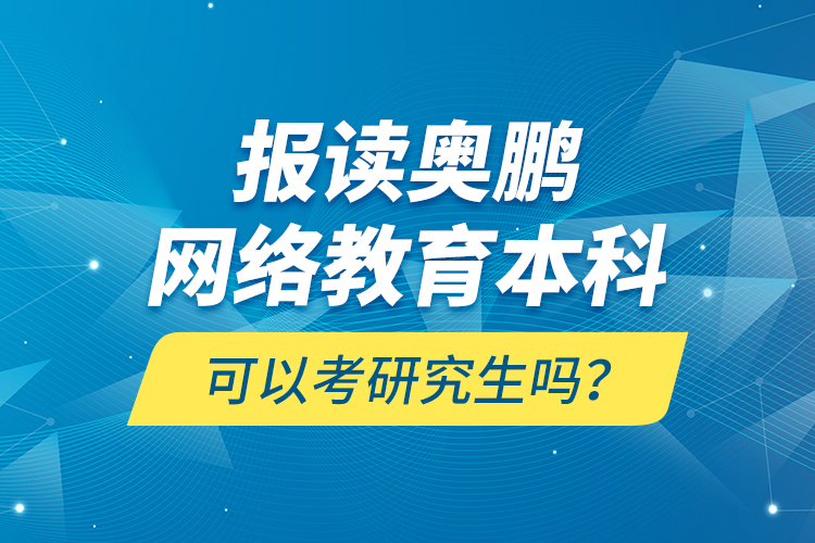 報(bào)讀奧鵬網(wǎng)絡(luò)教育本科可以考研究生嗎？