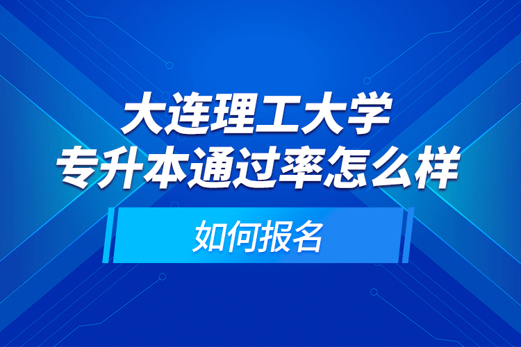 大連理工大學(xué)專升本通過率怎么樣？如何報(bào)名
