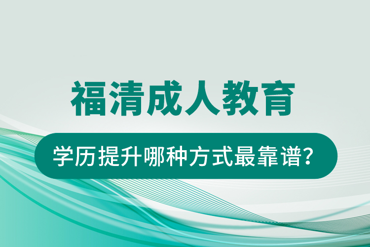 福清成人教育學(xué)歷提升哪種方式最靠譜？