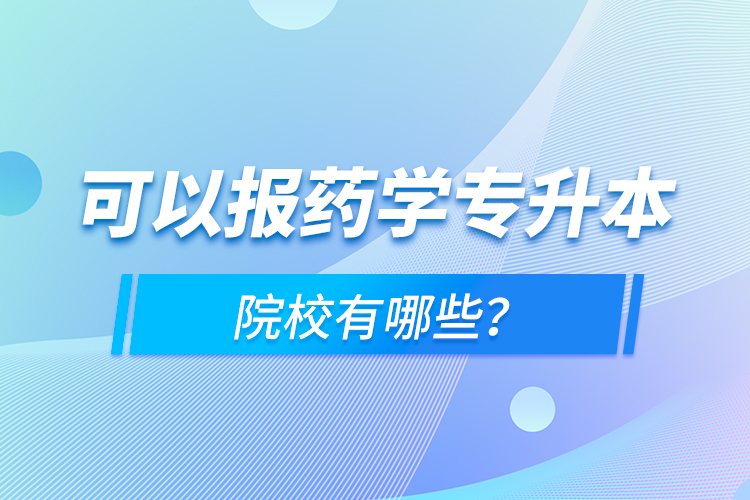 可以報藥學(xué)專升本院校有哪些？