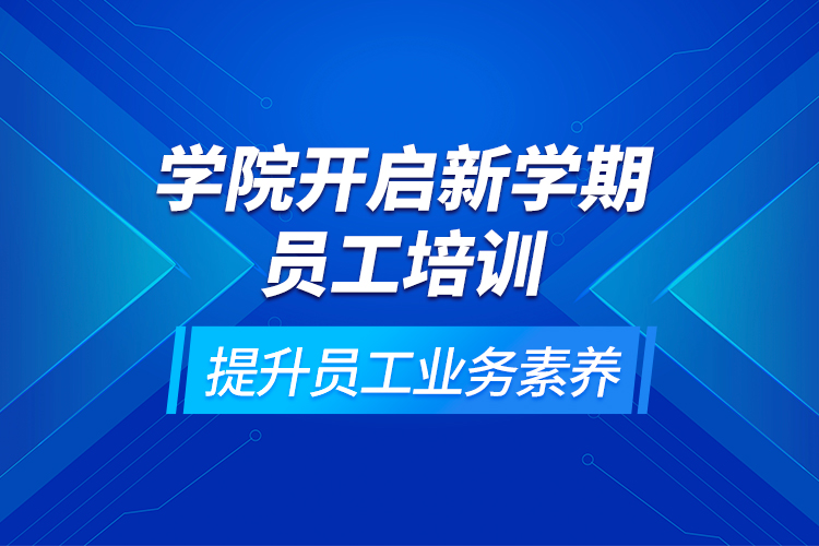 學(xué)院開啟新學(xué)期員工培訓(xùn)，提升員工業(yè)務(wù)素養(yǎng)