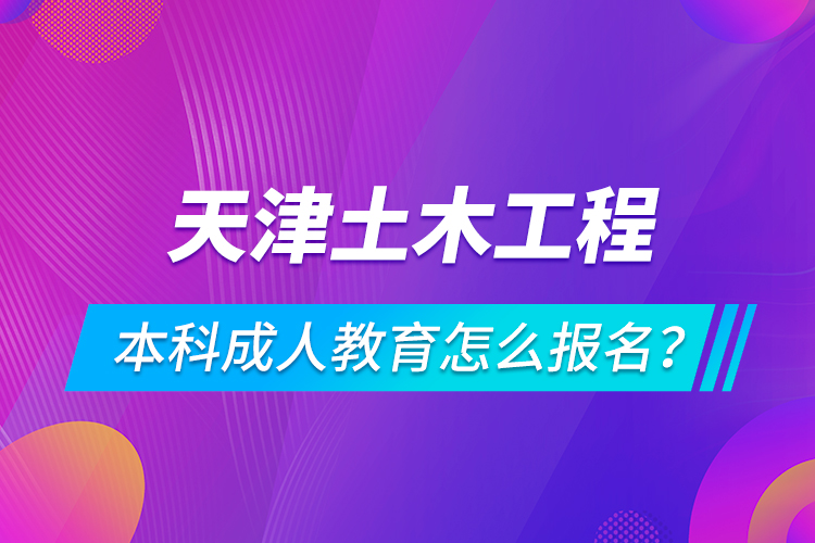 天津土木工程本科成人教育怎么報(bào)名？