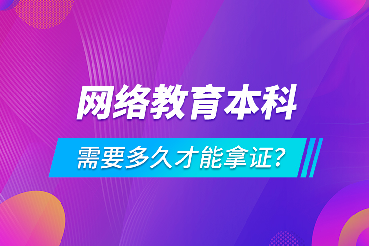 網(wǎng)絡(luò)教育本科需要多久才能拿證？