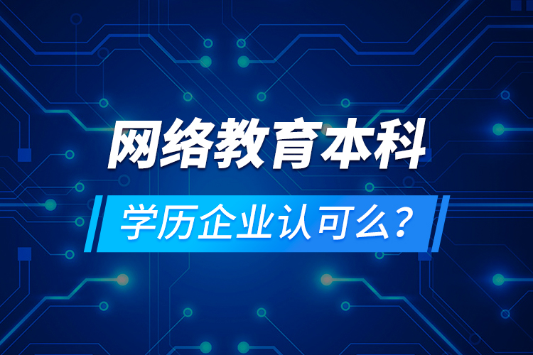 網(wǎng)絡(luò)教育本科學(xué)歷企業(yè)認(rèn)可么？