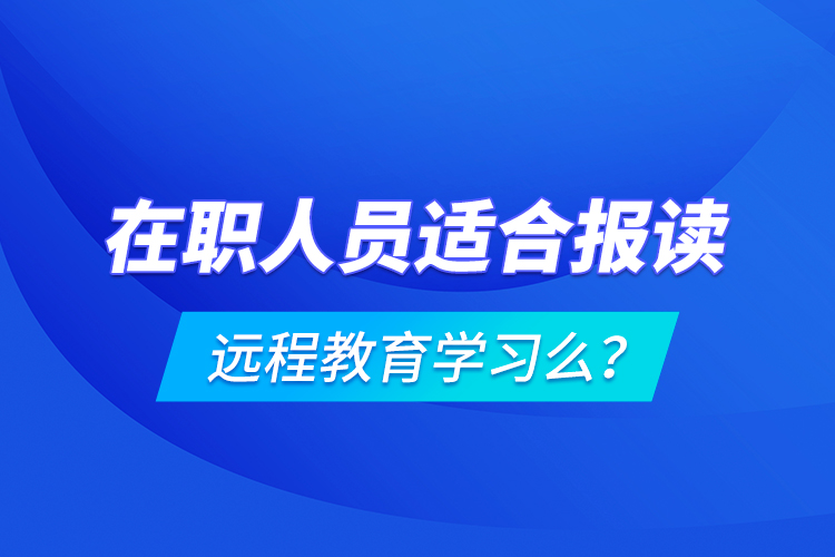 在職人員適合報讀遠程教育學習么？