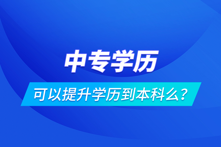 中專學歷可以提升學歷到本科么？