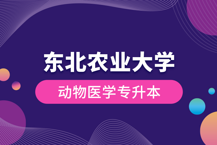 東北農(nóng)業(yè)大學(xué)動(dòng)物醫(yī)學(xué)專升本