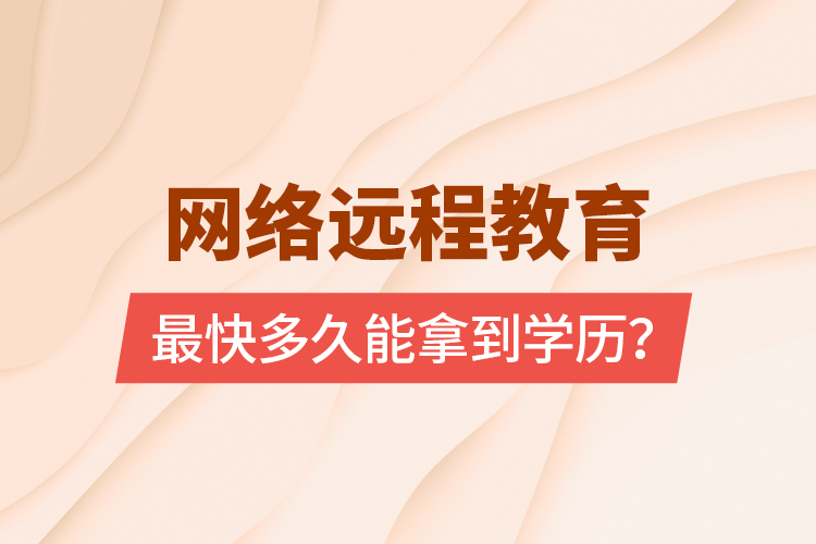 網(wǎng)絡(luò)遠(yuǎn)程教育最快多久能拿到學(xué)歷？
