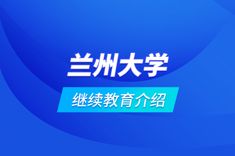 蘭州大學繼續(xù)教育介紹