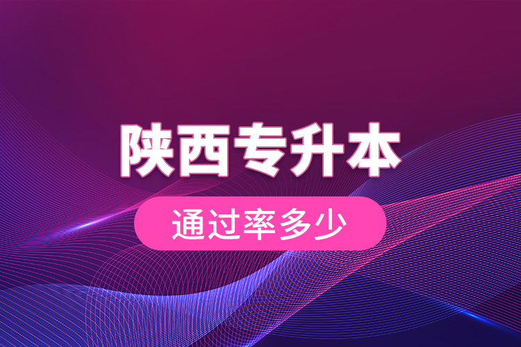陜西專(zhuān)升本通過(guò)率多少