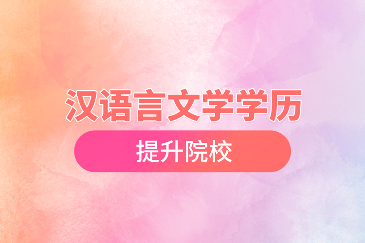 漢語(yǔ)言文學(xué)學(xué)歷提升院校