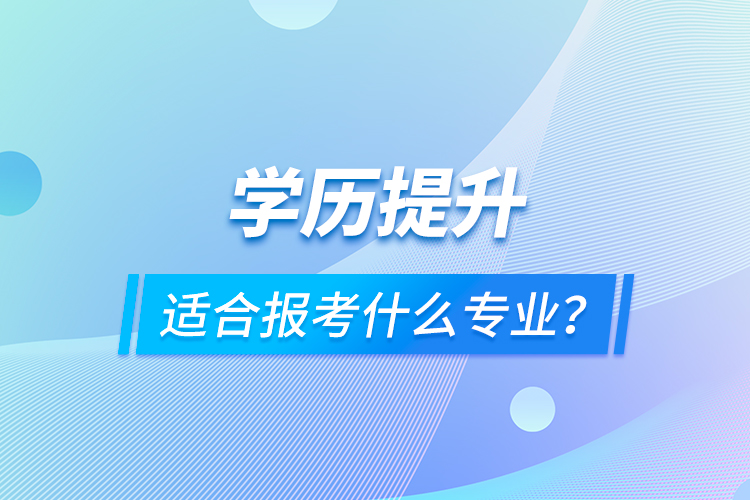 學歷提升適合報考什么專業(yè)？