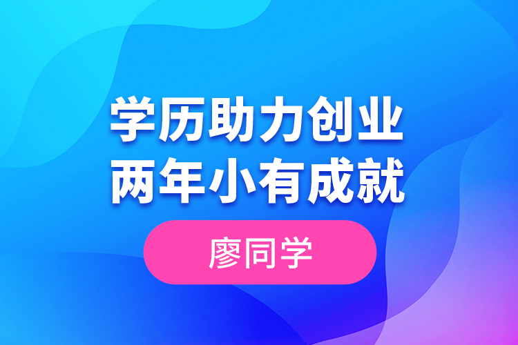 廖同學(xué)--學(xué)歷助力創(chuàng)業(yè)，兩年小有成就