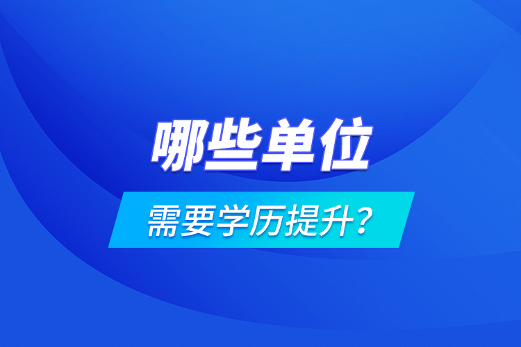 哪些單位需要學歷提升？