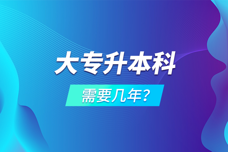 大專升本科需要幾年？