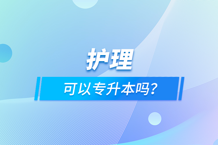 護(hù)理可以專(zhuān)升本嗎？
