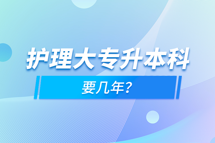護(hù)理大專升本科要幾年？