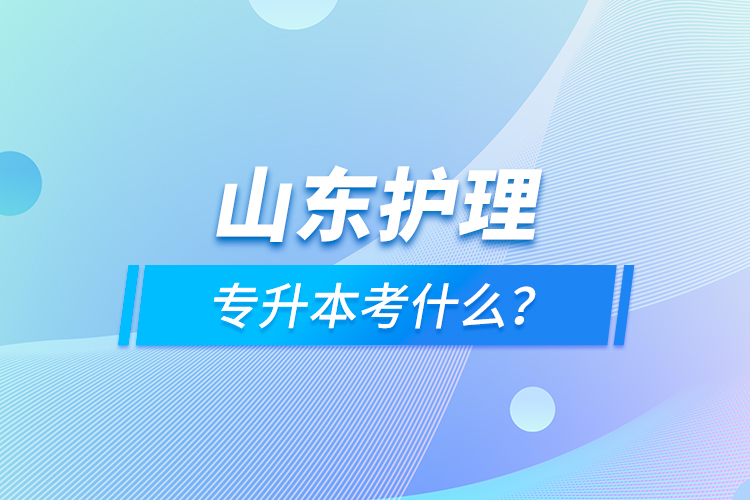 山東護(hù)理專升本考什么？