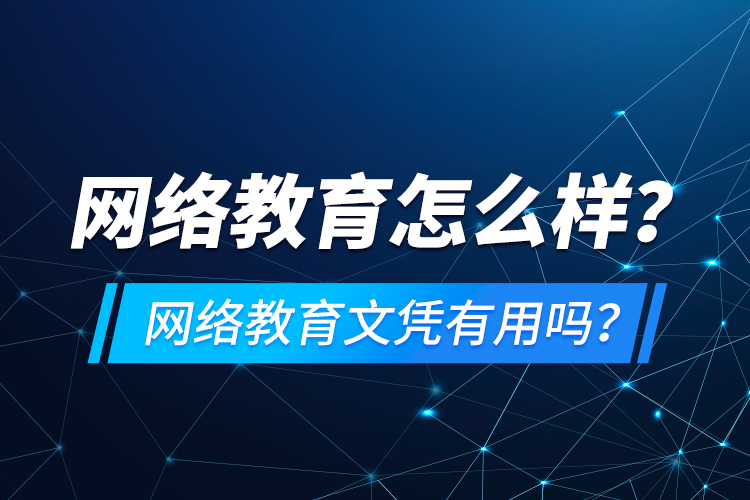 網(wǎng)絡(luò)教育怎么樣？網(wǎng)絡(luò)教育文憑有用嗎？