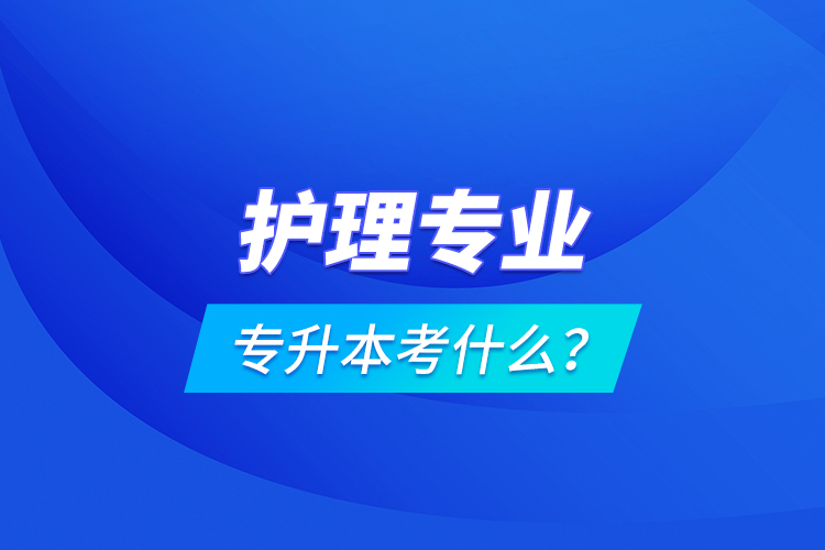 護理專業(yè)專升本考什么？