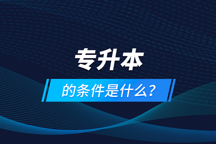 專升本的條件是什么？
