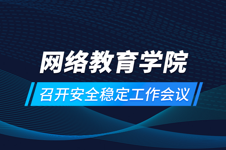 網(wǎng)絡教育學院召開安全穩(wěn)定工作會議