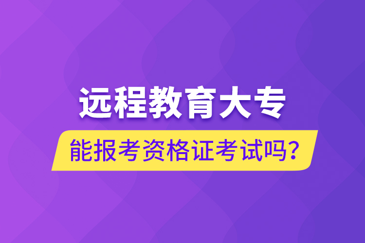 遠(yuǎn)程教育大專能報(bào)考資格證考試嗎？