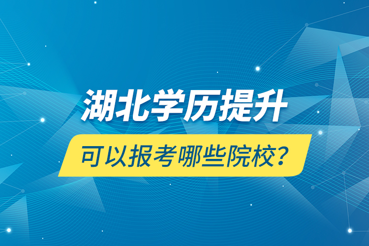 湖北學歷提升可以報考哪些院校？