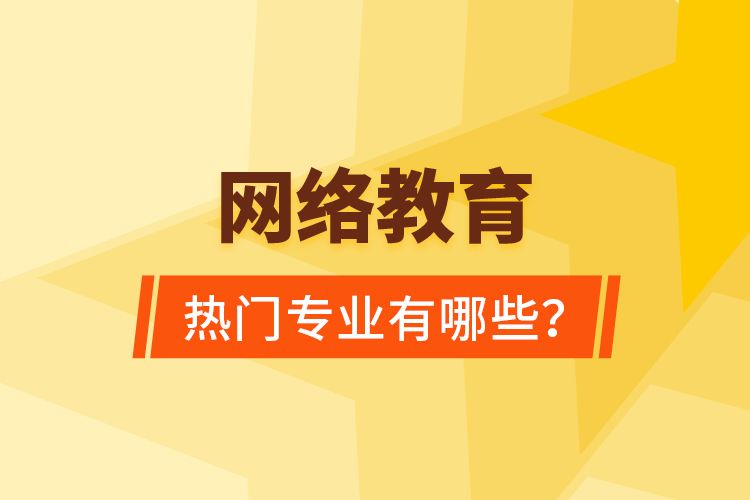 網(wǎng)絡(luò)教育熱門專業(yè)有哪些？