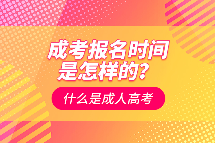 成考報(bào)名時(shí)間是怎樣的？什么是成人高考