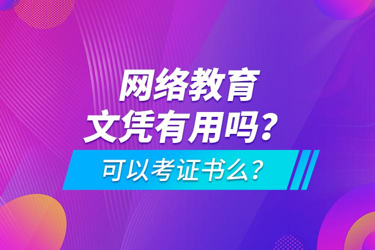 網(wǎng)絡(luò)教育文憑有用嗎？可以考證書么？