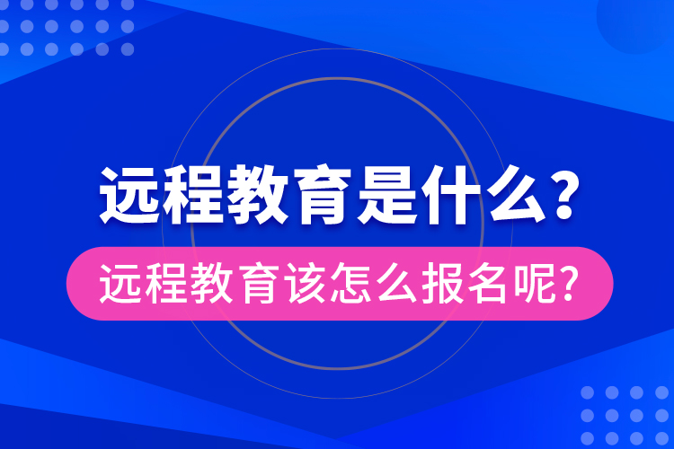 遠(yuǎn)程教育是什么？遠(yuǎn)程教育該怎么報(bào)名呢?