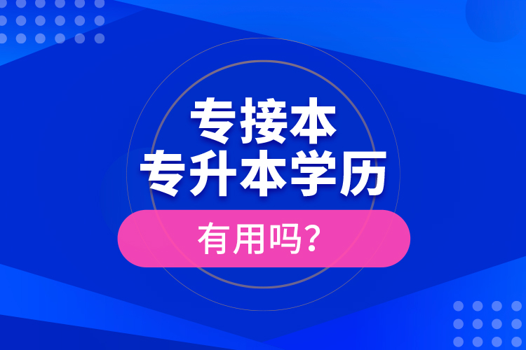 專接本、專升本學(xué)歷有用嗎？