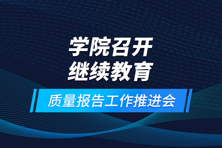 學(xué)院召開繼續(xù)教育質(zhì)量報告工作推進會