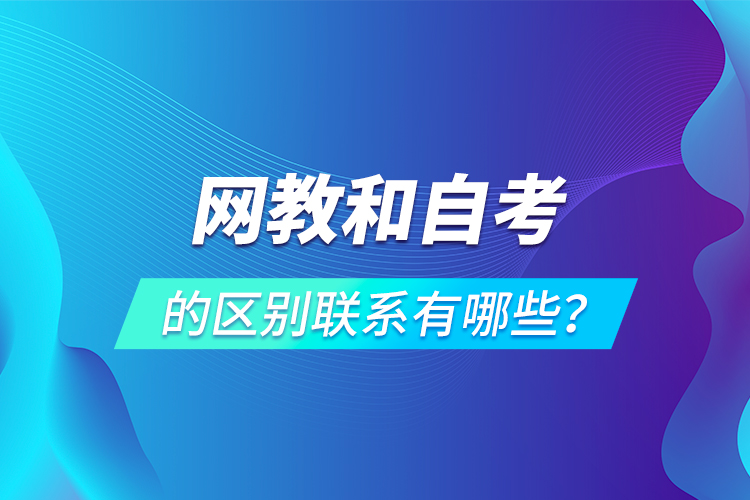 網(wǎng)教和自考的區(qū)別聯(lián)系有哪些？