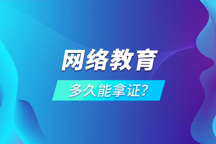 網(wǎng)絡(luò)教育多久能拿證？